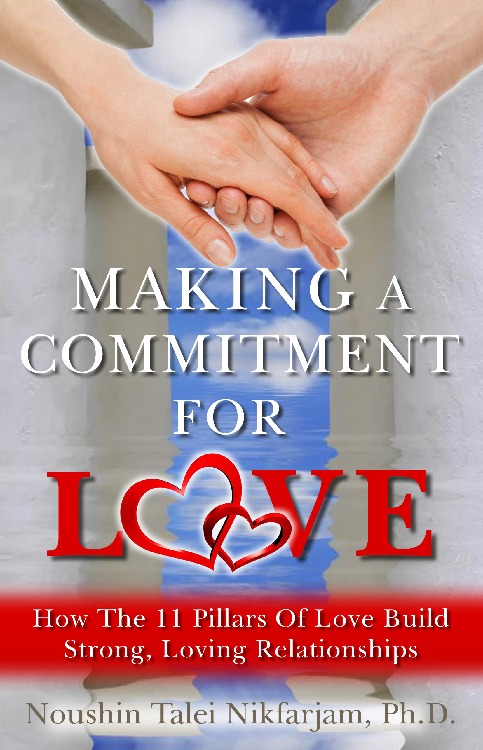 Making A Commitment For Love: How The 11 Pillars Of Love Build Strong, Loving Relationships
